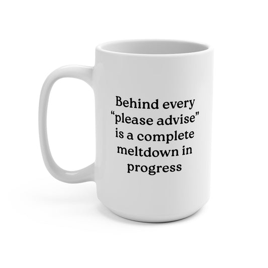 Behind Every "Please Advise" Is A Complete Meltdown In Progress Mug