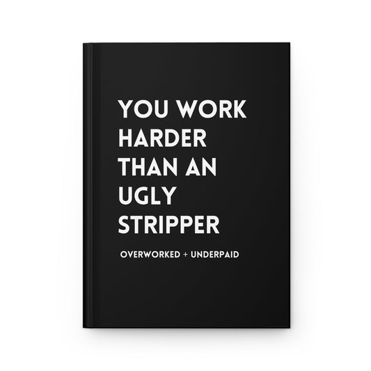 You Work Harder Than An Ugly Stripper Hardcover Journal